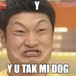 Chinese Guy | Y; Y U TAK MI DOG | image tagged in chinese guy | made w/ Imgflip meme maker