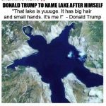 lake | DONALD TRUMP TO NAME LAKE AFTER HIMSELF; "That lake is yuuuge. It has big hair and small hands. It's me !"  - Donald Trump | image tagged in lake,donald trump,trump huge,teletubbies,small hands,trump small hands | made w/ Imgflip meme maker