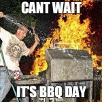 BBQ Extreme | CANT WAIT; IT'S BBQ DAY | image tagged in bbq extreme | made w/ Imgflip meme maker