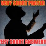 prayer | VERY SHORT PRAYER; VERY SHORT ANSWER!!! | image tagged in prayer | made w/ Imgflip meme maker