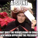 Carnac the Magnificent | A: SPINE; Q: WHAT DOES THE REBUPLICANS IN CONGRESS LACK WHEN OPPOSING THE PRESIDENT? | image tagged in carnac the magnificent | made w/ Imgflip meme maker