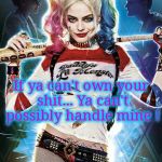 Harley Quinn | If ya can't own your shit...
Ya can't possibly handle mine ! | image tagged in harley quinn,hot memes,owned,feedback,liars,denial | made w/ Imgflip meme maker