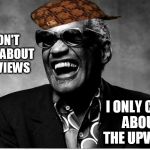 Blind man thing | I DON'T CARE ABOUT THE VIEWS; I ONLY CARE ABOUT THE UPVOTES | image tagged in blind man thing,scumbag | made w/ Imgflip meme maker