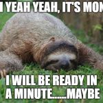 Sloth Monday | YEAH YEAH YEAH, IT'S MONDAY; I WILL BE READY IN A MINUTE......MAYBE | image tagged in sloth monday | made w/ Imgflip meme maker