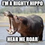 hippo | I'M A RIGHTY HIPPO; HEAR ME ROAR | image tagged in hippo | made w/ Imgflip meme maker