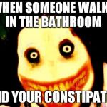 Jeff the killer | WHEN SOMEONE WALKS IN THE BATHROOM AND YOUR CONSTIPATED | image tagged in jeff the killer | made w/ Imgflip meme maker