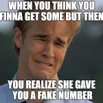 Dawson's Crying Face | WHEN YOU THINK YOU FINNA GET SOME BUT THEN; YOU REALIZE SHE GAVE YOU A FAKE NUMBER | image tagged in dawson's crying face | made w/ Imgflip meme maker