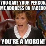 Do not trust Mark Zuckerberg | IF YOU SAVE YOUR PERSONAL HOME ADDRESS ON FACEBOOK, YOU'RE A MORON! | image tagged in judge judy,memes,facebook problems,home,fbi,stupid | made w/ Imgflip meme maker