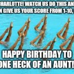 Synchronized Swimming | CHARLOTTE! WATCH US DO THIS AND THEN GIVE US YOUR SCORE FROM 1-10, K?? HAPPY BIRTHDAY TO ONE HECK OF AN AUNT!! | image tagged in synchronized swimming | made w/ Imgflip meme maker