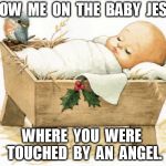 Show me on the Baby Jesus where you were touched by an angel | SHOW  ME  ON  THE  BABY  JESUS; WHERE  YOU  WERE  TOUCHED  BY  AN  ANGEL. | image tagged in baby jesus in the manger,touched by an angel | made w/ Imgflip meme maker