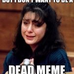 lorena-bobbitt | BUT I DON’T WANT TO BE A; DEAD MEME | image tagged in lorena-bobbitt,dead memes week,memes | made w/ Imgflip meme maker