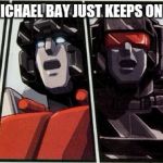 Transformers shocked | FINDING OUT MICHAEL BAY JUST KEEPS ON MAKING FILMS | image tagged in transformers shocked | made w/ Imgflip meme maker