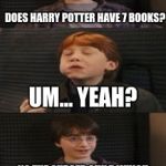 Does harry potter have 7 books? | HEY DO YOU THINK IM GONNA MARRY LAVENDER BROWN? DOES HARRY POTTER HAVE 7 BOOKS? UM... YEAH? NO THE CURSED CHILD WHICH SUCKS CAME OUT ABOUT A YEAR AGO | image tagged in does harry potter have 7 books | made w/ Imgflip meme maker