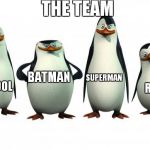 The team not very  team but robbin batman  deadpool and superman  is there  as the penguins   | THE TEAM; SUPERMAN; BATMAN; DEADPOOL; ROBBIN | image tagged in penguins | made w/ Imgflip meme maker
