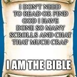 Scroll | I DON'T NEED TO READ OR FIND GOD I HAVE DONE SO MANY SCROLLS AND CHAT THAT MUCH CRAP; I AM THE BIBLE | image tagged in scroll,memes,meanwhile on imgflip,latest | made w/ Imgflip meme maker