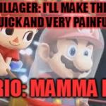 Creepy Villager | VILLAGER: I'LL MAKE THIS QUICK AND VERY PAINFUL. MARIO: MAMMA MIA! | image tagged in creepy villager | made w/ Imgflip meme maker