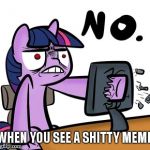 relatable?¿ My little pony meme week! (this is your fault xander) A Xanderbrony event! | WHEN YOU SEE A SHITTY MEME | image tagged in twilight sparkle no,xanderbrony,my little pony meme week,mlp,fault,ikr | made w/ Imgflip meme maker