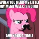 frickin' trolls! My little pony meme week, a Xanderbrony fault! | WHEN YOU HEAR MY LITTLE PONY MEME WEEK IS GOING ON; AND YOUR A TROLL | image tagged in pinkie pie disguise,troll,xanderbrony,my little pony meme week,fault,mlp | made w/ Imgflip meme maker
