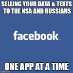 Facebook Logo | SELLING YOUR DATA & TEXTS TO THE NSA AND RUSSIANS; ONE APP AT A TIME | image tagged in facebook logo | made w/ Imgflip meme maker