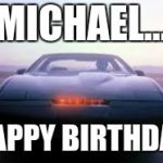 knight rider | MICHAEL... HAPPY BIRTHDAY | image tagged in knight rider | made w/ Imgflip meme maker