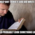 Man reading Bible | I CAN'T HELP BUT THINK IF GOD DID WRITE A BOOK; IT WOULD PROBABLY LOOK SOMETHING LIKE THIS. | image tagged in man reading bible | made w/ Imgflip meme maker