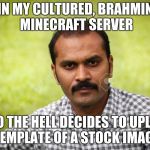seriously, this is not okay | IN MY CULTURED, BRAHMIN MINECRAFT SERVER; WHO THE HELL DECIDES TO UPLOAD A TEMPLATE OF A STOCK IMAGE? | image tagged in arbitrarily serious indian man,indian,memes | made w/ Imgflip meme maker