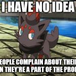People who don't have a good excuse for blaming the team are the worse! | I HAVE NO IDEA; WHY PEOPLE COMPLAIN ABOUT THEIR TEAM WHEN THEY'RE A PART OF THE PROBLEM. | image tagged in unsure zorua | made w/ Imgflip meme maker