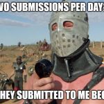 Two subs per day? | LIMITED TO TWO SUBMISSIONS PER DAY?  SERIOUSLY? AND I THOUGHT THEY SUBMITTED TO ME BECAUSE I WAS HOT. | image tagged in submissions | made w/ Imgflip meme maker