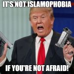 Gun Trump | IT'S NOT ISLAMOPHOBIA; IF YOU'RE NOT AFRAID! | image tagged in gun trump | made w/ Imgflip meme maker