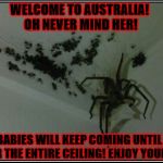 WELCOME TO AUSTRALIA | WELCOME TO AUSTRALIA! OH NEVER MIND HER! THE BABIES WILL KEEP COMING UNTIL THEY COVER THE ENTIRE CEILING! ENJOY YOUR STAY! | image tagged in welcome to australia | made w/ Imgflip meme maker