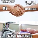 Nope | WHAT WAIFU IS BEST IN SPOOKY’S HOUSE OF JUMPSCARES? I FIND TIRSIAK BEST WAIFU; SOMEONE ELSE; ME; I WASH MY HANDS OF DIS MANNER | image tagged in wash hands,memes | made w/ Imgflip meme maker