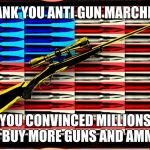 NRA | THANK YOU ANTI GUN MARCHERS; YOU CONVINCED MILLIONS TO BUY MORE GUNS AND AMMO. | image tagged in nra | made w/ Imgflip meme maker
