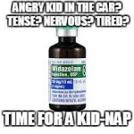 Midazolam | ANGRY KID IN THE CAR? TENSE? NERVOUS? TIRED? TIME FOR A KID-NAP | image tagged in midazolam | made w/ Imgflip meme maker