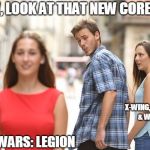 Star Wars Legion | WOW, LOOK AT THAT NEW CORE SET... X-WING, DESTINY, & WH40K; STAR WARS: LEGION | image tagged in guy looking at another girl,star wars,legion,destiny,x-wing,wh40k | made w/ Imgflip meme maker