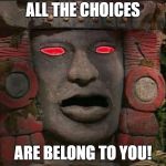 And You Alone | ALL THE CHOICES; ARE BELONG TO YOU! | image tagged in olmec | made w/ Imgflip meme maker