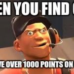 Team fortress 2 | WHEN YOU FIND OUT; YOU HAVE OVER 1000 POINTS ON IMGFLIP | image tagged in team fortress 2 | made w/ Imgflip meme maker