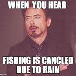 Fishing | WHEN  YOU HEAR; FISHING IS CANCLED DUE TO RAIN | image tagged in fishing | made w/ Imgflip meme maker