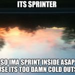 sun set | ITS SPRINTER; SO IMA SPRINT INSIDE ASAP CAUSE ITS TOO DAMN COLD OUTSIDE | image tagged in sun set | made w/ Imgflip meme maker