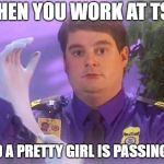 TSA Douche | WHEN YOU WORK AT TSA AND A PRETTY GIRL IS PASSING BY | image tagged in memes,tsa douche | made w/ Imgflip meme maker