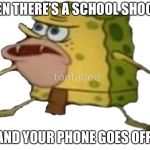 Caveman sponge bob | WHEN THERE’S A SCHOOL SHOOTER; AND YOUR PHONE GOES OFF | image tagged in caveman sponge bob | made w/ Imgflip meme maker