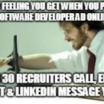 Frustration with computer | THAT FEELING YOU GET WHEN YOU PLACE A SOFTWARE DEVELOPER AD ONLINE... THEN 30 RECRUITERS CALL, EMAIL, TEXT & LINKEDIN MESSAGE YOU. | image tagged in frustration with computer | made w/ Imgflip meme maker
