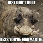 boar hog | JUST DON'T DO IT; UNLESS YOU'RE MADMARTIGAN | image tagged in boar hog | made w/ Imgflip meme maker