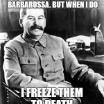 Most interesting Russian in 1945 | I DON'T USUALLY STOP OPERATION BARBAROSSA. BUT WHEN I DO; I FREEZE THEM TO DEATH. | image tagged in most interesting man in the soviet union | made w/ Imgflip meme maker