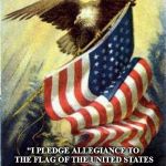 patriot | "I PLEDGE ALLEGIANCE TO THE FLAG OF THE UNITED STATES OF AMERICA, AND TO THE REPUBLIC FOR WHICH IT STANDS, ONE NATION UNDER GOD, INDIVISIBLE, WITH LIBERTY AND JUSTICE FOR ALL." | image tagged in patriot | made w/ Imgflip meme maker