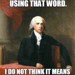 James Madison | PATRIOT?  YOU KEEP USING THAT WORD. I DO NOT THINK IT MEANS WHAT YOU THINK IT MEANS. | image tagged in james madison | made w/ Imgflip meme maker