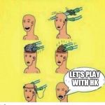 Then, Go on ! | LET'S PLAY WITH HK | image tagged in shit brain,crossfire europe,crossfire meme,crossfire memes,memes,hkg28 | made w/ Imgflip meme maker