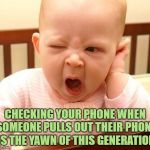 yawn baby | CHECKING YOUR PHONE WHEN SOMEONE PULLS OUT THEIR PHONE IS THE YAWN OF THIS GENERATION | image tagged in yawn baby,funny,memes,funny memes | made w/ Imgflip meme maker