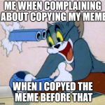 I made a mistake with the fetured flat earth meme | ME WHEN COMPLAINING ABOUT COPYING MY MEME; WHEN I COPYED THE MEME BEFORE THAT | image tagged in tom's bendy gun,memes,funny,sadly true memes | made w/ Imgflip meme maker