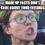 SJW | MADE UP FACTS DON'T CARE ABOUT YOUR FEELINGS. | image tagged in sjw | made w/ Imgflip meme maker