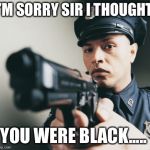 Police man with a gun | I’M SORRY SIR I THOUGHT; YOU WERE BLACK..... | image tagged in police man with a gun | made w/ Imgflip meme maker
